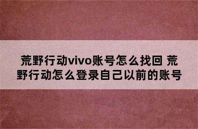 荒野行动vivo账号怎么找回 荒野行动怎么登录自己以前的账号